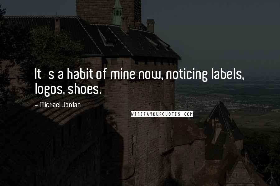 Michael Jordan Quotes: It's a habit of mine now, noticing labels, logos, shoes.