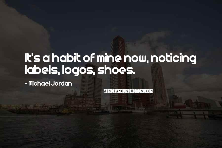 Michael Jordan Quotes: It's a habit of mine now, noticing labels, logos, shoes.