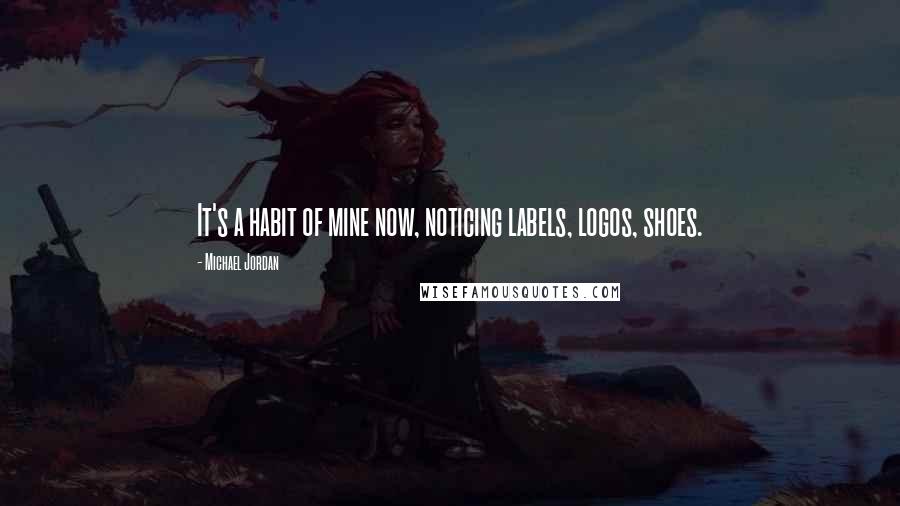 Michael Jordan Quotes: It's a habit of mine now, noticing labels, logos, shoes.