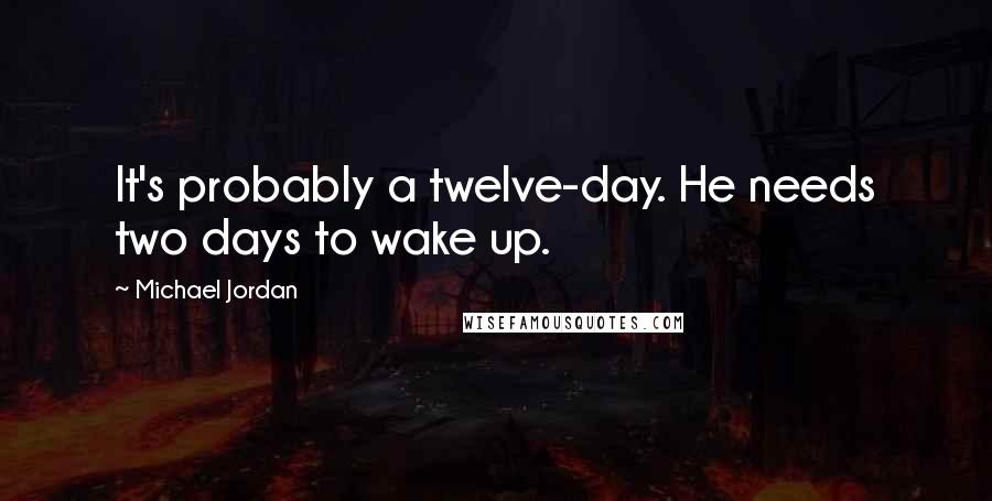 Michael Jordan Quotes: It's probably a twelve-day. He needs two days to wake up.