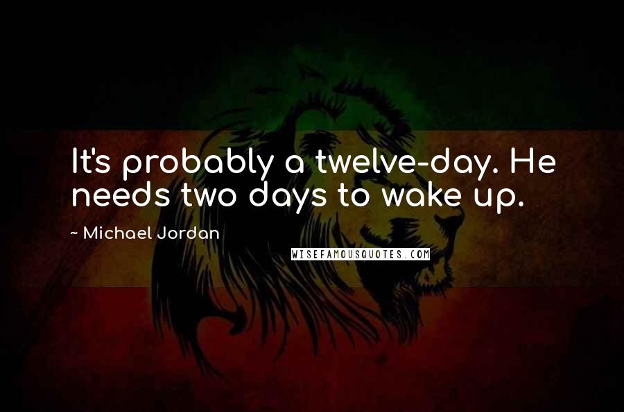 Michael Jordan Quotes: It's probably a twelve-day. He needs two days to wake up.