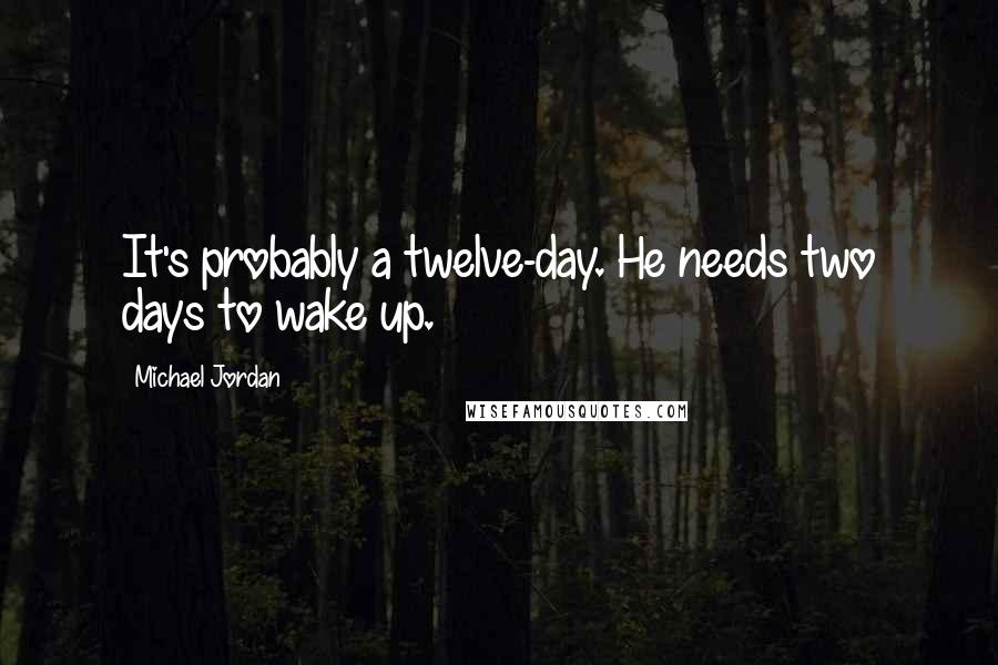 Michael Jordan Quotes: It's probably a twelve-day. He needs two days to wake up.