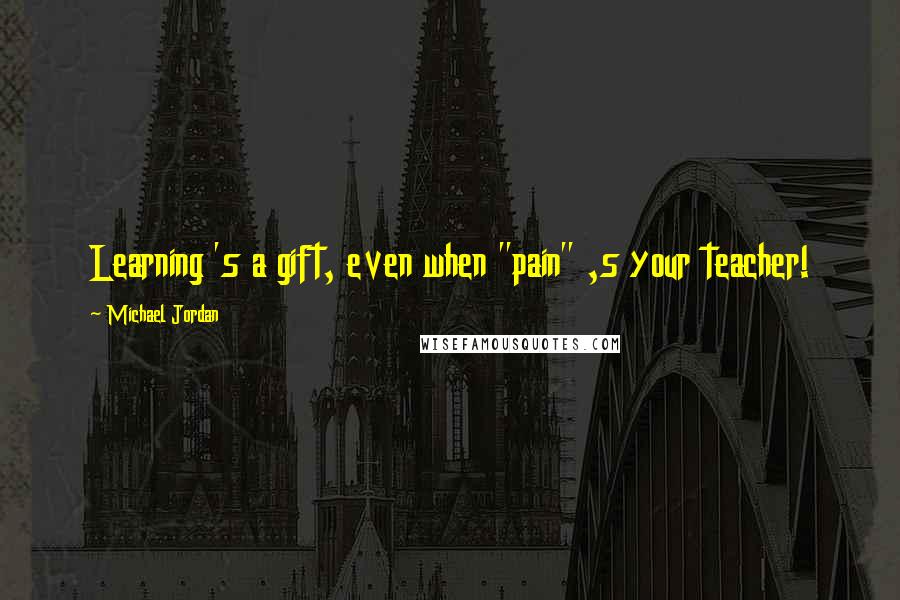 Michael Jordan Quotes: Learning 's a gift, even when "pain" ,s your teacher!