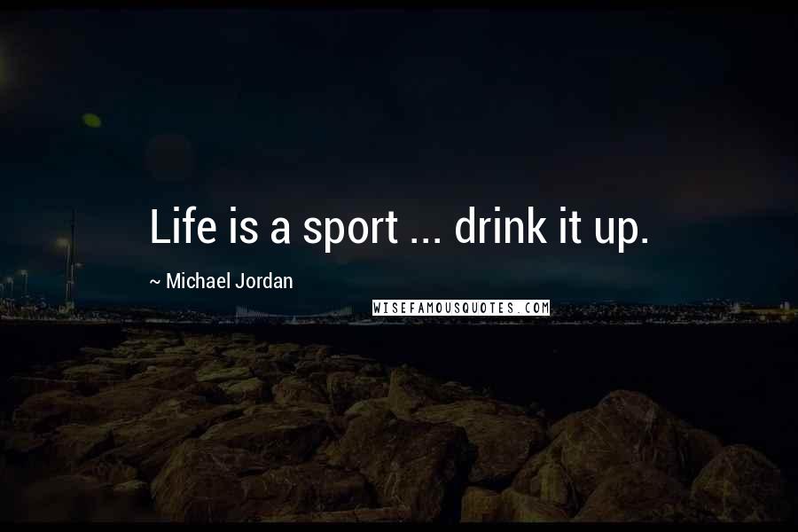 Michael Jordan Quotes: Life is a sport ... drink it up.