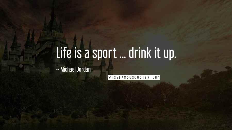 Michael Jordan Quotes: Life is a sport ... drink it up.