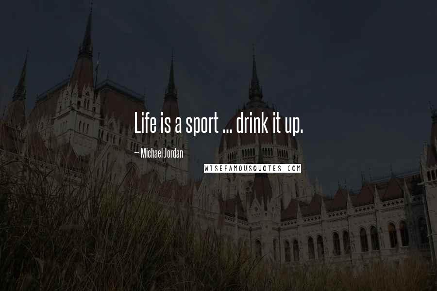 Michael Jordan Quotes: Life is a sport ... drink it up.