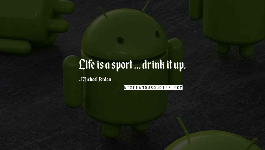 Michael Jordan Quotes: Life is a sport ... drink it up.