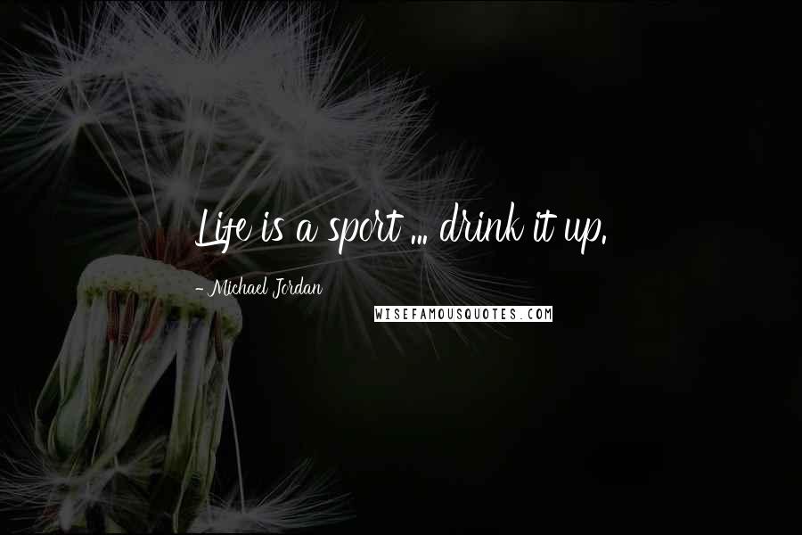Michael Jordan Quotes: Life is a sport ... drink it up.