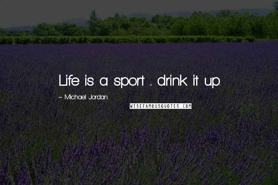 Michael Jordan Quotes: Life is a sport ... drink it up.