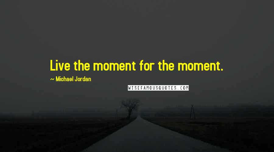 Michael Jordan Quotes: Live the moment for the moment.