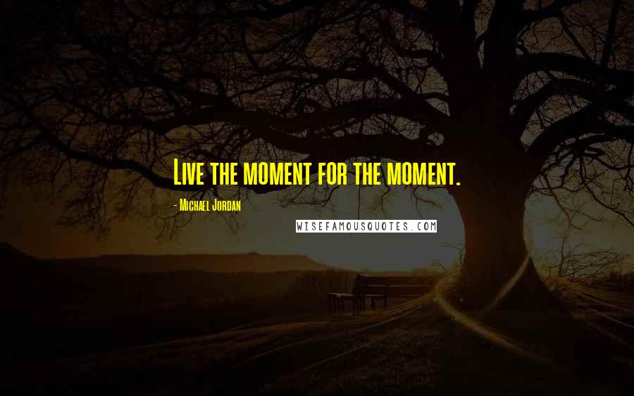Michael Jordan Quotes: Live the moment for the moment.