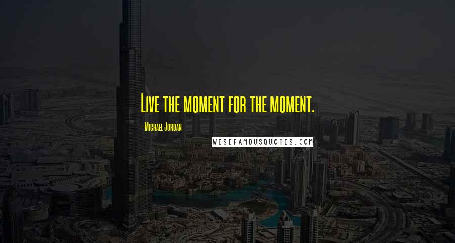Michael Jordan Quotes: Live the moment for the moment.
