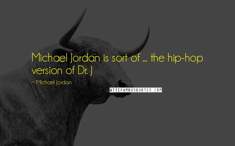 Michael Jordan Quotes: Michael Jordan is sort of ... the hip-hop version of Dr. J