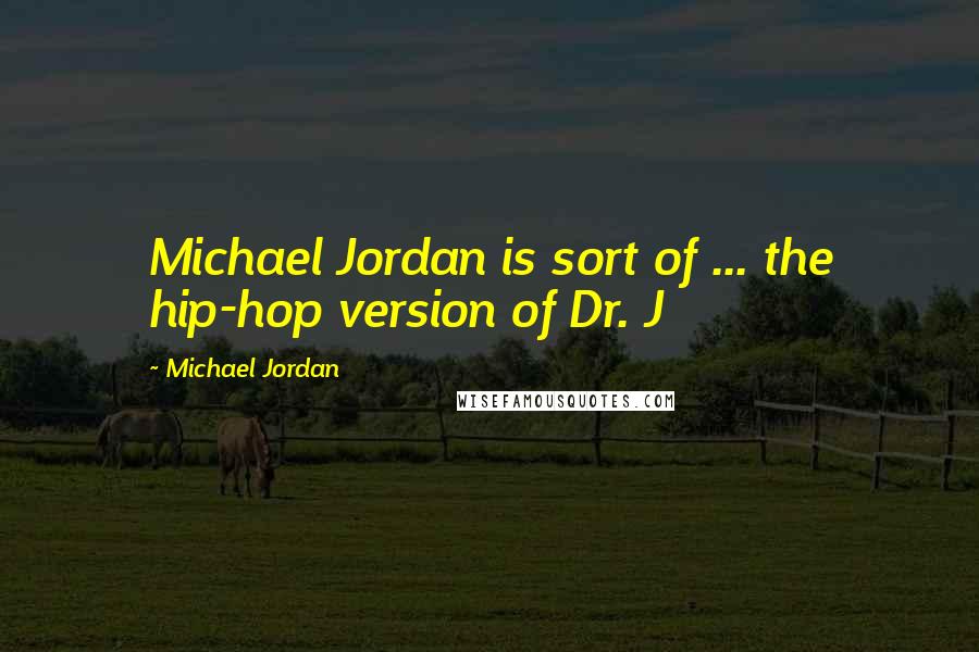 Michael Jordan Quotes: Michael Jordan is sort of ... the hip-hop version of Dr. J