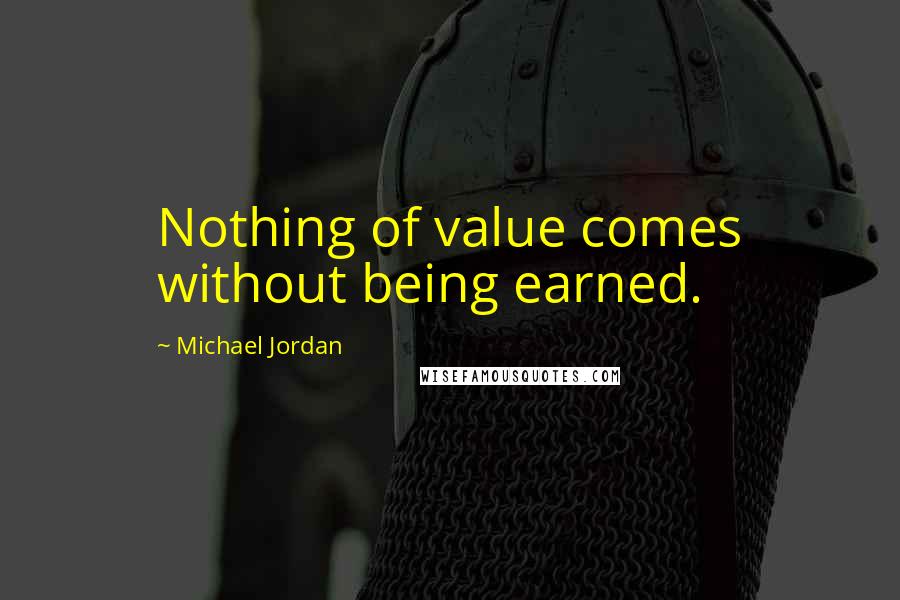 Michael Jordan Quotes: Nothing of value comes without being earned.
