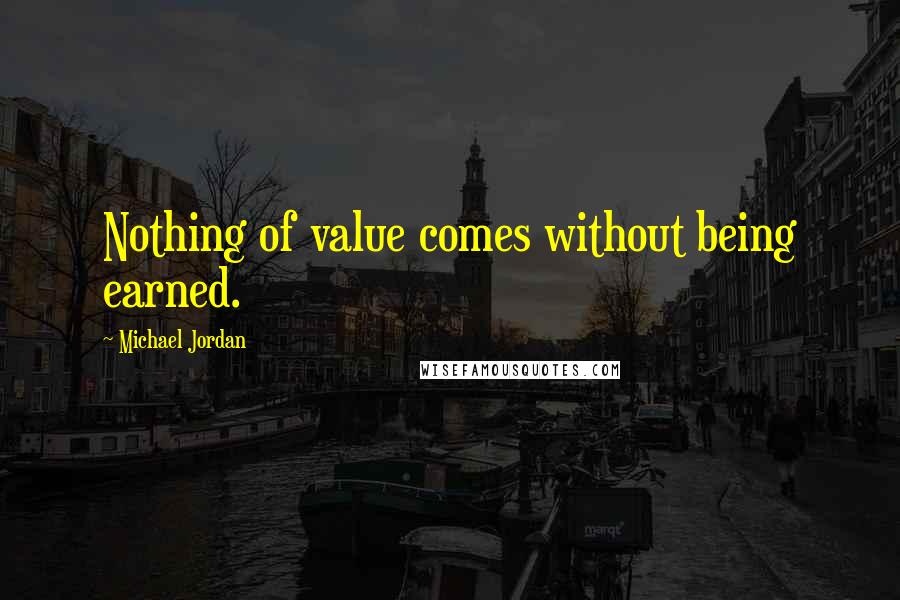 Michael Jordan Quotes: Nothing of value comes without being earned.