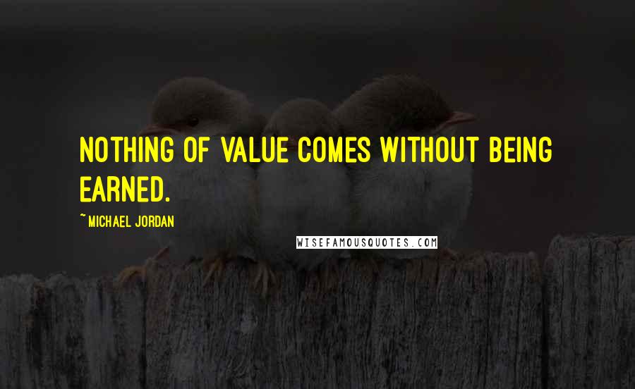 Michael Jordan Quotes: Nothing of value comes without being earned.