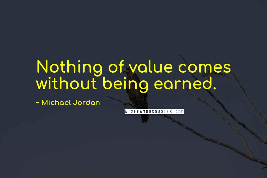 Michael Jordan Quotes: Nothing of value comes without being earned.