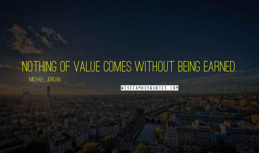 Michael Jordan Quotes: Nothing of value comes without being earned.