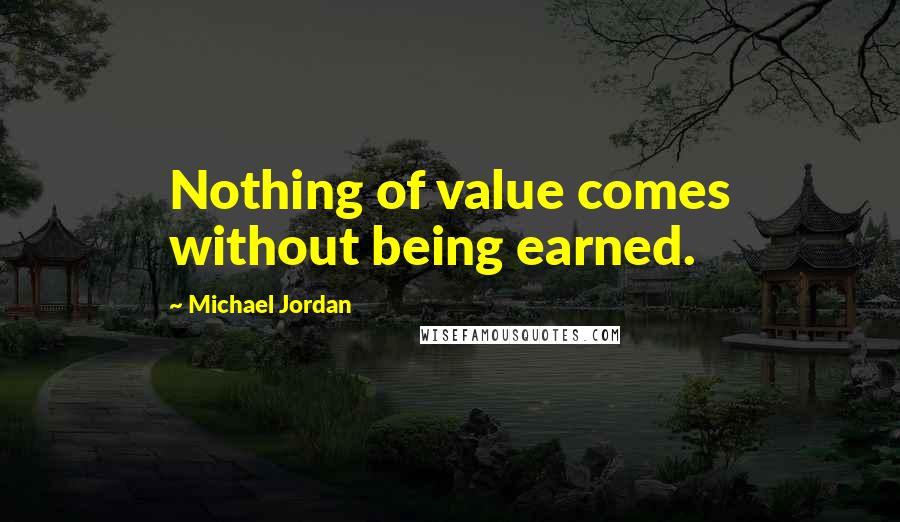 Michael Jordan Quotes: Nothing of value comes without being earned.