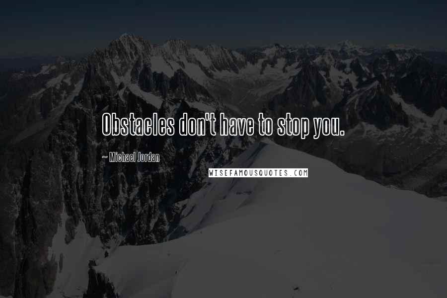 Michael Jordan Quotes: Obstacles don't have to stop you.