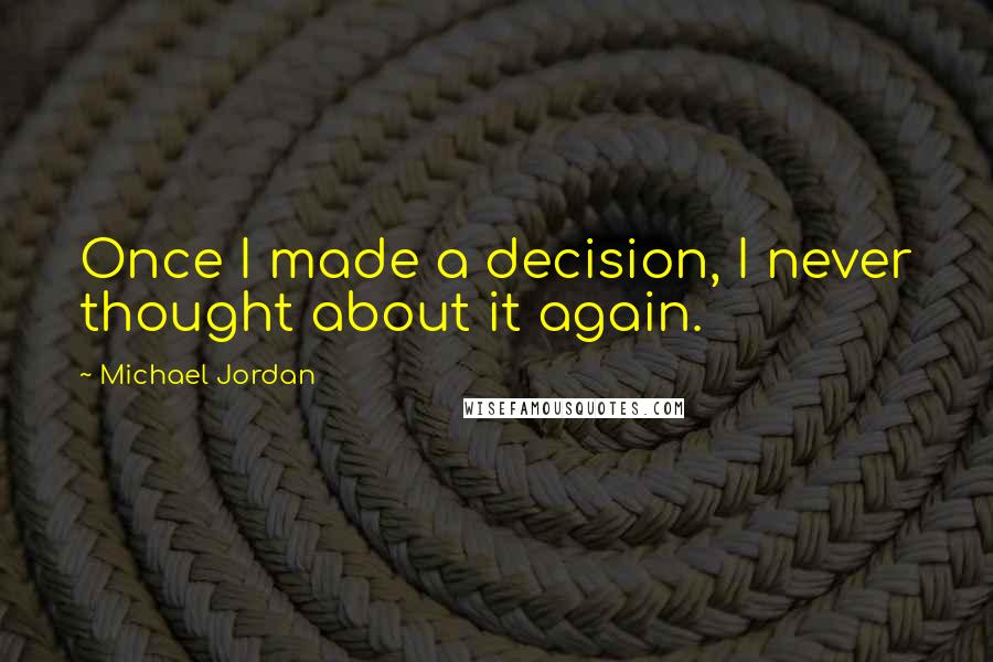 Michael Jordan Quotes: Once I made a decision, I never thought about it again.