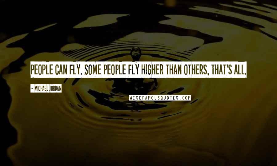 Michael Jordan Quotes: People can fly. Some people fly higher than others, that's all.