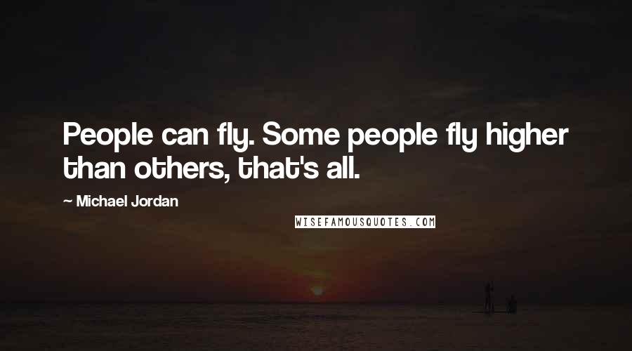 Michael Jordan Quotes: People can fly. Some people fly higher than others, that's all.