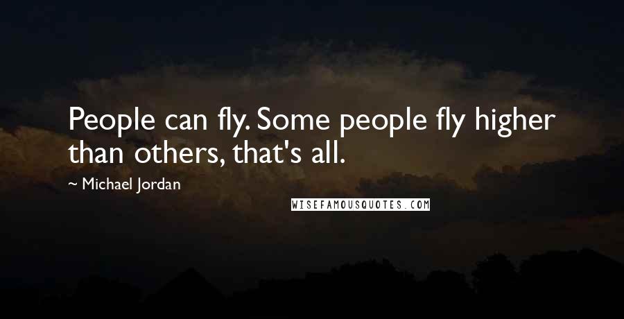 Michael Jordan Quotes: People can fly. Some people fly higher than others, that's all.