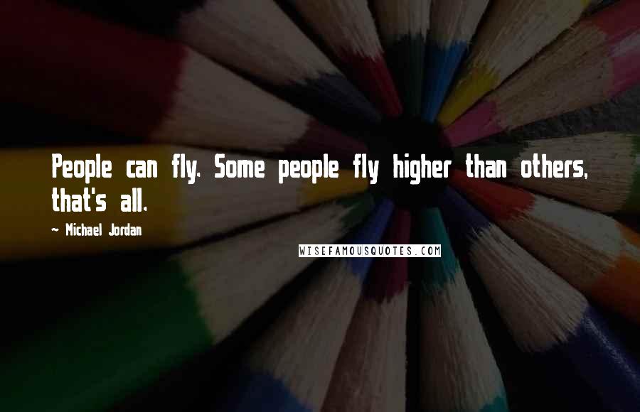 Michael Jordan Quotes: People can fly. Some people fly higher than others, that's all.