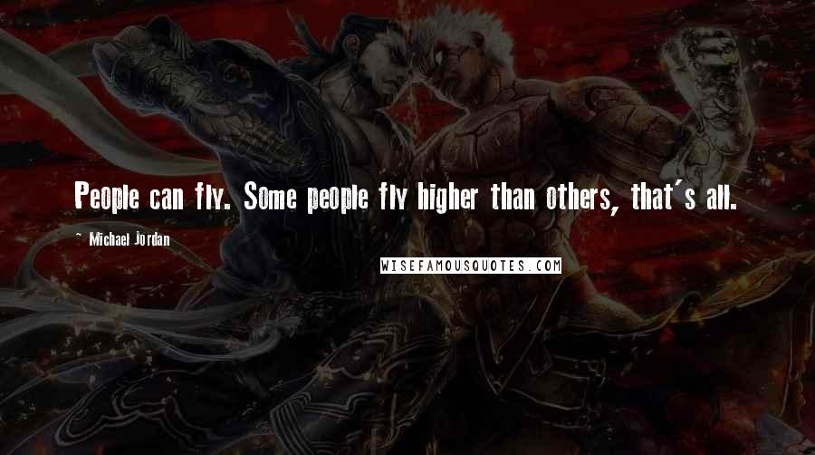 Michael Jordan Quotes: People can fly. Some people fly higher than others, that's all.