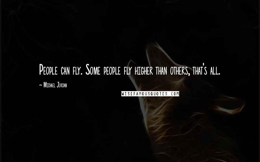 Michael Jordan Quotes: People can fly. Some people fly higher than others, that's all.