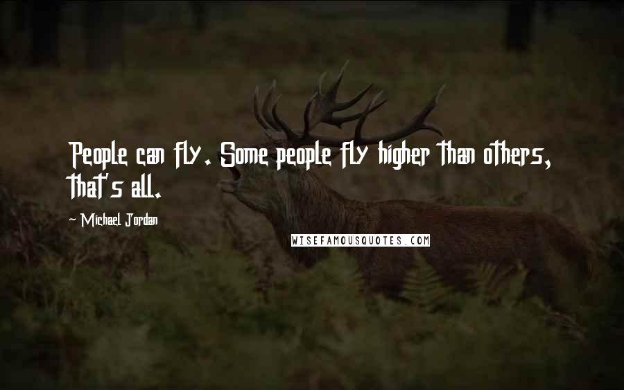 Michael Jordan Quotes: People can fly. Some people fly higher than others, that's all.