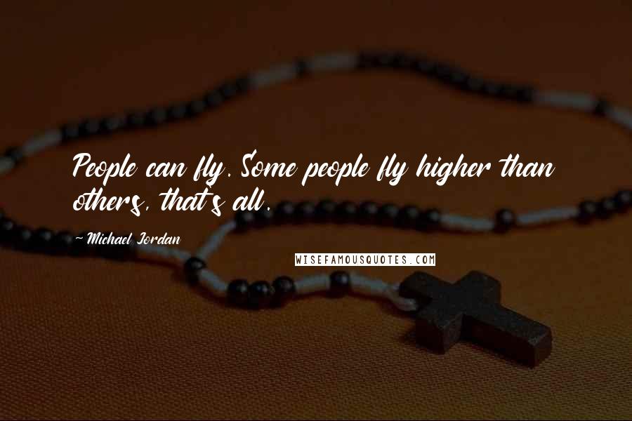 Michael Jordan Quotes: People can fly. Some people fly higher than others, that's all.