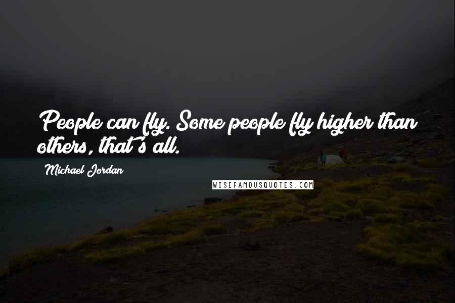 Michael Jordan Quotes: People can fly. Some people fly higher than others, that's all.