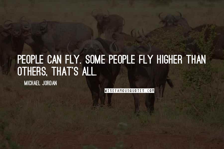 Michael Jordan Quotes: People can fly. Some people fly higher than others, that's all.