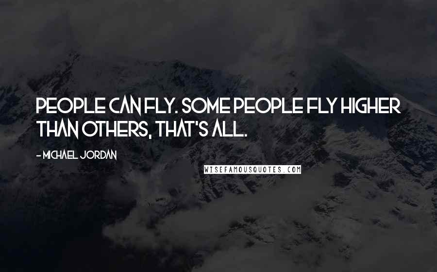 Michael Jordan Quotes: People can fly. Some people fly higher than others, that's all.