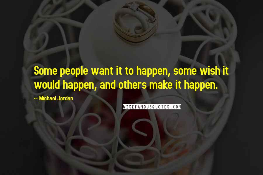 Michael Jordan Quotes: Some people want it to happen, some wish it would happen, and others make it happen.