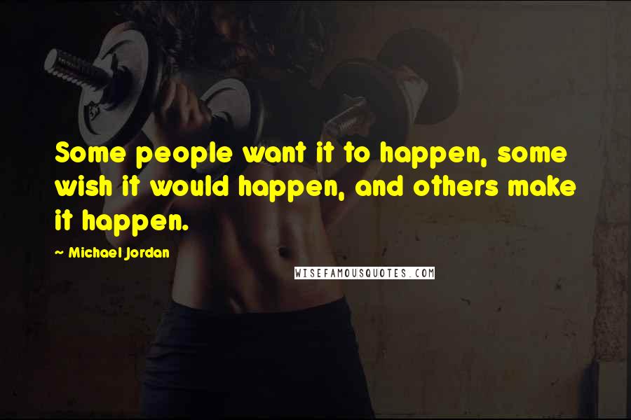 Michael Jordan Quotes: Some people want it to happen, some wish it would happen, and others make it happen.