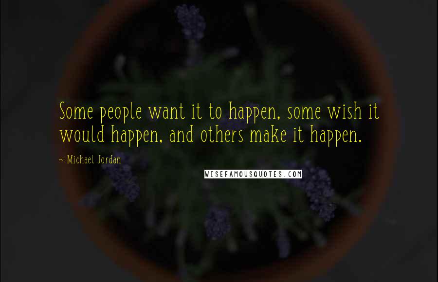 Michael Jordan Quotes: Some people want it to happen, some wish it would happen, and others make it happen.