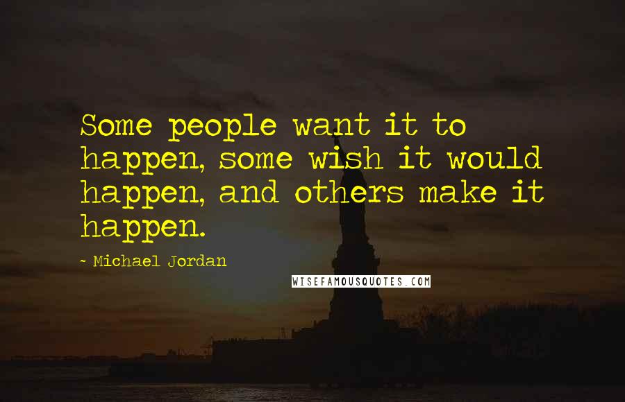 Michael Jordan Quotes: Some people want it to happen, some wish it would happen, and others make it happen.