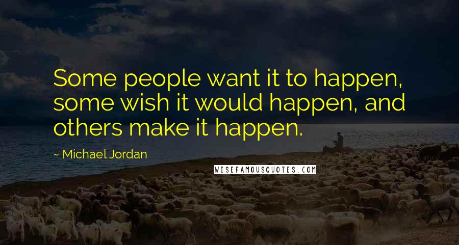 Michael Jordan Quotes: Some people want it to happen, some wish it would happen, and others make it happen.