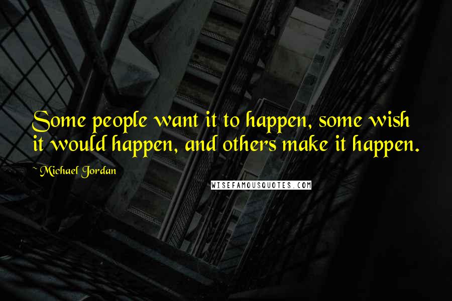 Michael Jordan Quotes: Some people want it to happen, some wish it would happen, and others make it happen.