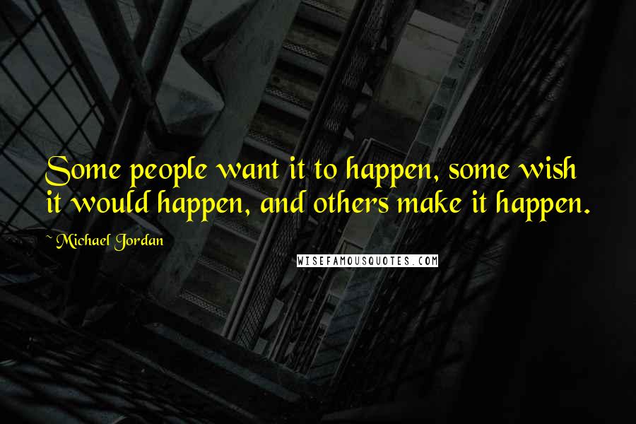 Michael Jordan Quotes: Some people want it to happen, some wish it would happen, and others make it happen.