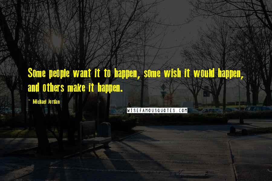 Michael Jordan Quotes: Some people want it to happen, some wish it would happen, and others make it happen.