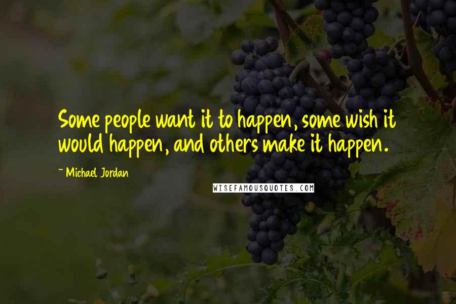 Michael Jordan Quotes: Some people want it to happen, some wish it would happen, and others make it happen.