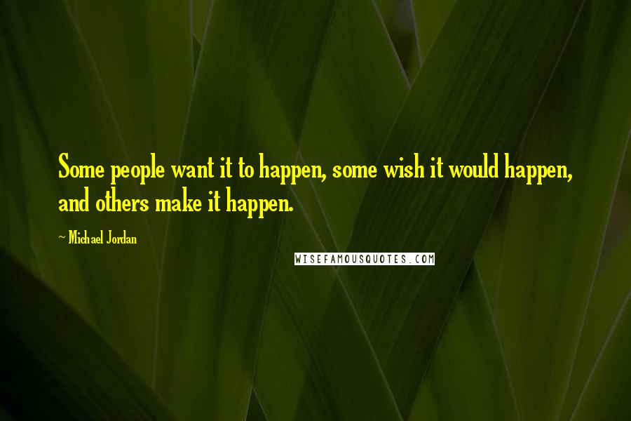 Michael Jordan Quotes: Some people want it to happen, some wish it would happen, and others make it happen.