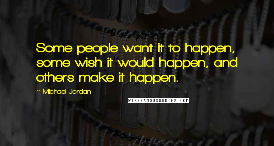 Michael Jordan Quotes: Some people want it to happen, some wish it would happen, and others make it happen.