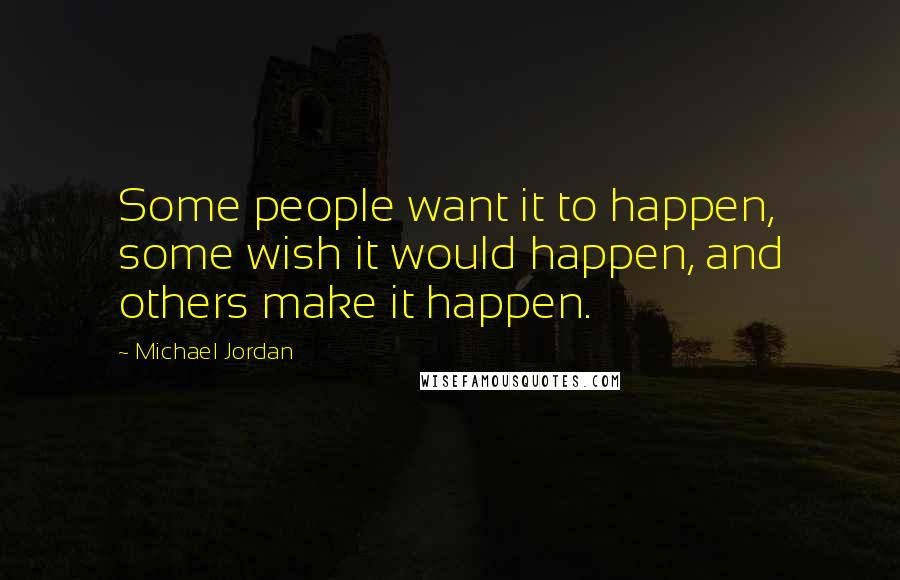 Michael Jordan Quotes: Some people want it to happen, some wish it would happen, and others make it happen.