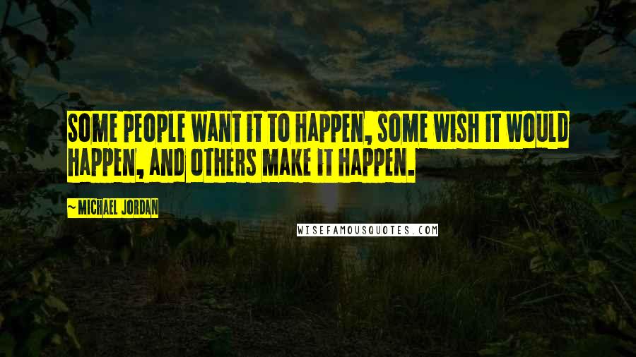 Michael Jordan Quotes: Some people want it to happen, some wish it would happen, and others make it happen.